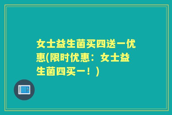 女士益生菌买四送一优惠(限时优惠:女士益生菌四买一!) 女士益生菌买四送一优惠(限时优惠:女士益生菌四买一!)