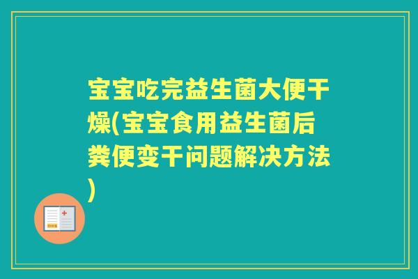 宝宝吃完益生菌大便干燥(宝宝食用益生菌后粪便变干问题解决方法)