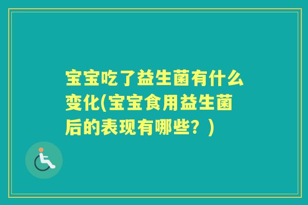宝宝吃了益生菌有什么变化(宝宝食用益生菌后的表现有哪些？)