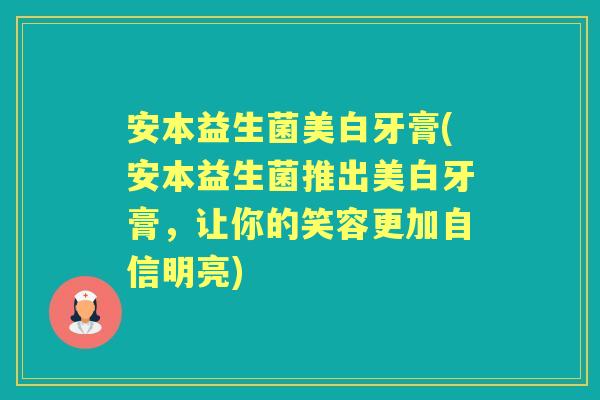 安本益生菌美白牙膏(安本益生菌推出美白牙膏，让你的笑容更加自信明亮)