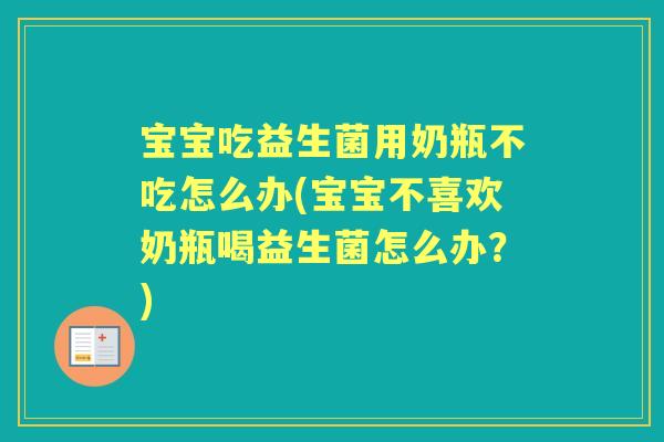 宝宝吃益生菌用奶瓶不吃怎么办(宝宝不喜欢奶瓶喝益生菌怎么办？)