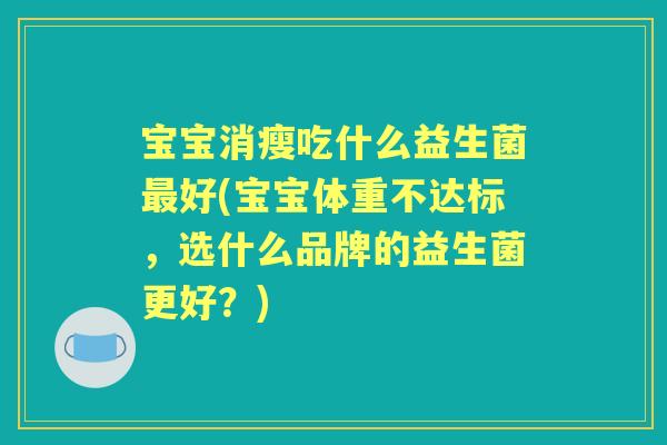 宝宝消瘦吃什么益生菌好(宝宝体重不达标,选什么品牌的益生菌更好?) 宝宝消瘦吃什么益生菌好(宝宝体重不达标,选什么品牌的益生菌更好?)