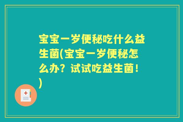 宝宝一岁吃什么益生菌(宝宝一岁怎么办?试试吃益生菌!) 宝宝一岁吃什么益生菌(宝宝一岁怎么办?试试吃益生菌!)