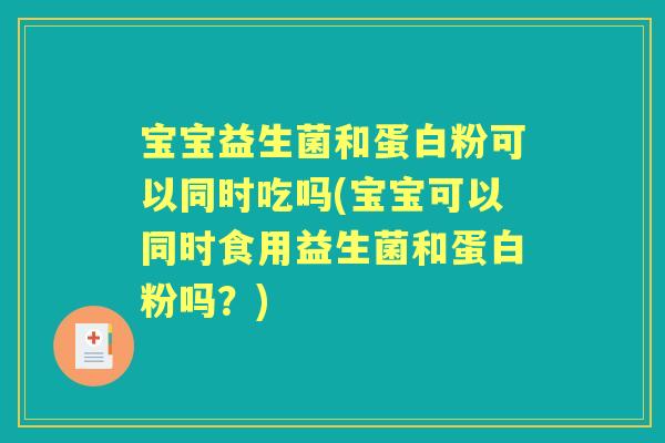 宝宝益生菌和蛋白粉可以同时吃吗(宝宝可以同时食用益生菌和蛋白粉吗?) 宝宝益生菌和蛋白粉可以同时吃吗(宝宝可以同时食用益生菌和蛋白粉吗?)