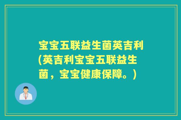 宝宝五联益生菌英吉利(英吉利宝宝五联益生菌,宝宝健康保障。) 宝宝五联益生菌英吉利(英吉利宝宝五联益生菌,宝宝健康保障。)