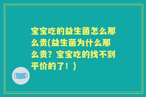 宝宝吃的益生菌怎么那么贵(益生菌为什么那么贵？宝宝吃的找不到平价的了！)