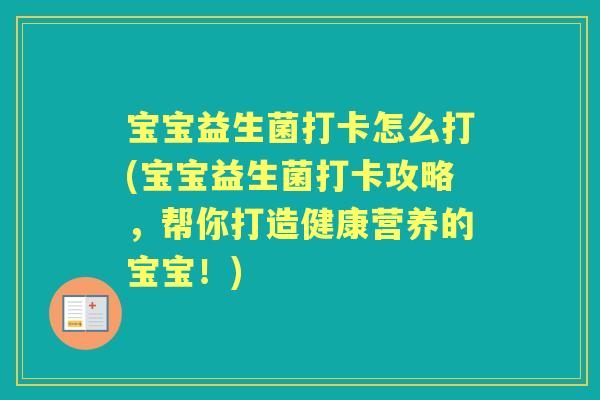 宝宝益生菌打卡怎么打(宝宝益生菌打卡攻略，帮你打造健康营养的宝宝！)