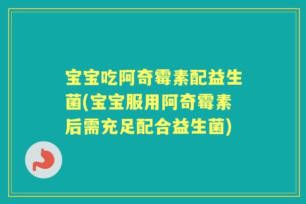 宝宝吃阿奇霉素配益生菌(宝宝服用阿奇霉素后需充足配合益生菌) 宝宝吃阿奇霉素配益生菌(宝宝服用阿奇霉素后需充足配合益生菌)