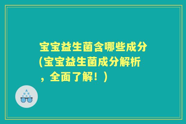 宝宝益生菌含哪些成分(宝宝益生菌成分解析，全面了解！)