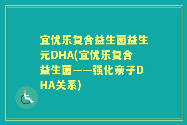 宜优乐复合益生菌益生元DHA(宜优乐复合益生菌——强化亲子DHA关系) 宜优乐复合益生菌益生元DHA(宜优乐复合益生菌——强化亲子DHA关系)