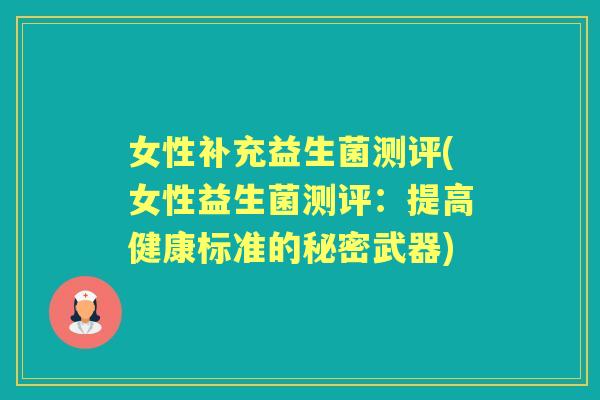 女性补充益生菌测评(女性益生菌测评:提高健康标准的秘密武器) 女性补充益生菌测评(女性益生菌测评:提高健康标准的秘密武器)
