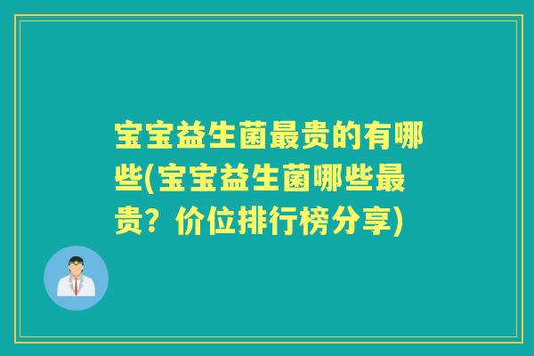 宝宝益生菌贵的有哪些(宝宝益生菌哪些贵?价位排行榜分享) 宝宝益生菌贵的有哪些(宝宝益生菌哪些贵?价位排行榜分享)