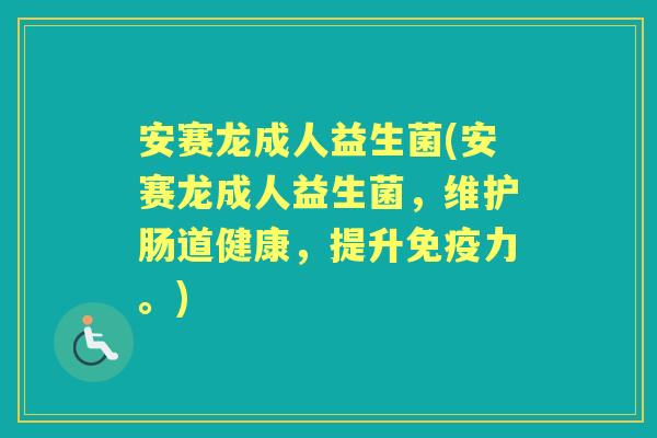 安赛龙成人益生菌(安赛龙成人益生菌，维护肠道健康，提升力。)