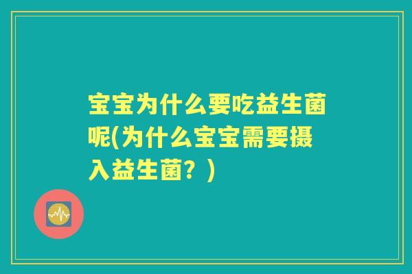 宝宝为什么要吃益生菌呢(为什么宝宝需要摄入益生菌?) 宝宝为什么要吃益生菌呢(为什么宝宝需要摄入益生菌?)