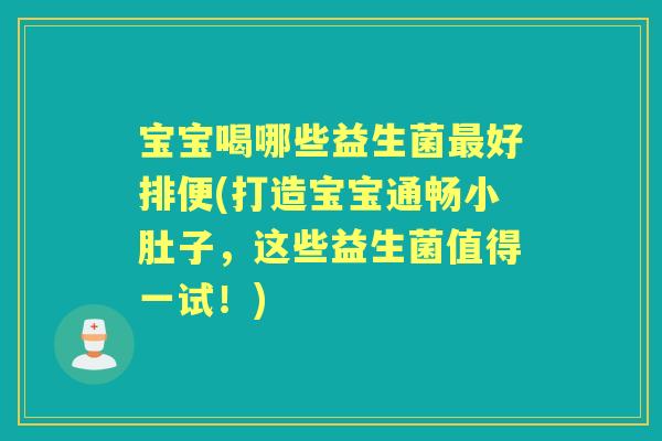 宝宝喝哪些益生菌好排便(打造宝宝通畅小肚子,这些益生菌值得一试!) 宝宝喝哪些益生菌好排便(打造宝宝通畅小肚子,这些益生菌值得一试!)