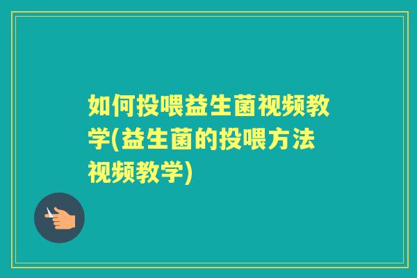 如何投喂益生菌视频教学(益生菌的投喂方法视频教学) 如何投喂益生菌视频教学(益生菌的投喂方法视频教学)