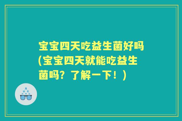 宝宝四天吃益生菌好吗(宝宝四天就能吃益生菌吗？了解一下！)