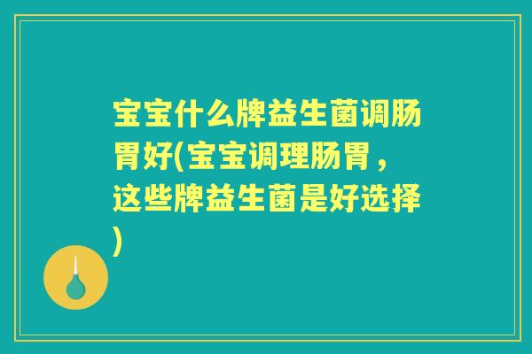 宝宝什么牌益生菌调肠胃好(宝宝调理肠胃，这些牌益生菌是好选择)
