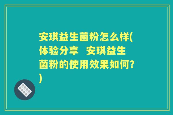 安琪益生菌粉怎么样(体验分享  安琪益生菌粉的使用效果如何？)