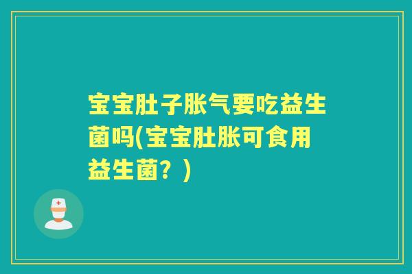 宝宝肚子要吃益生菌吗(宝宝肚胀可食用益生菌？)