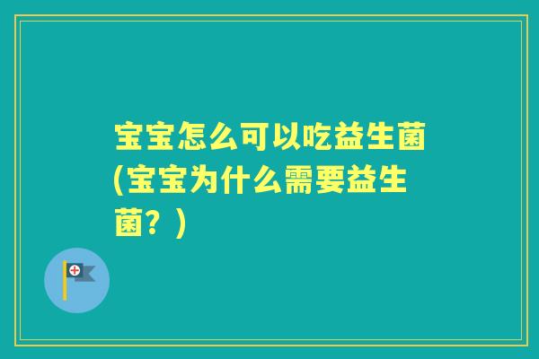 宝宝怎么可以吃益生菌(宝宝为什么需要益生菌?) 宝宝怎么可以吃益生菌(宝宝为什么需要益生菌?)