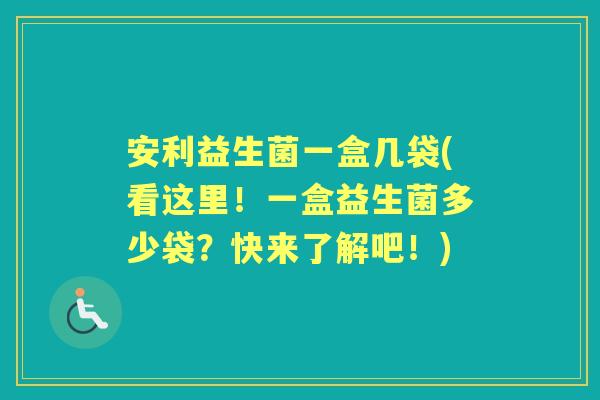 安利益生菌一盒几袋(看这里！一盒益生菌多少袋？快来了解吧！)