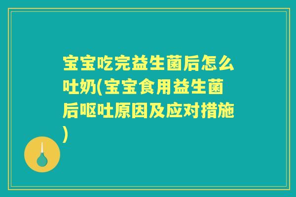 宝宝吃完益生菌后怎么吐奶(宝宝食用益生菌后原因及应对措施) 宝宝吃完益生菌后怎么吐奶(宝宝食用益生菌后原因及应对措施)