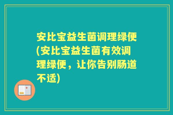 安比宝益生菌调理绿便(安比宝益生菌有效调理绿便,让你告别肠道不适) 安比宝益生菌调理绿便(安比宝益生菌有效调理绿便,让你告别肠道不适)