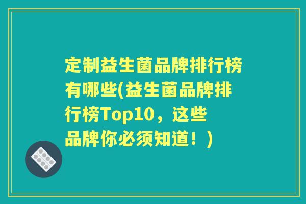 定制益生菌品牌排行榜有哪些(益生菌品牌排行榜Top10，这些品牌你必须知道！)
