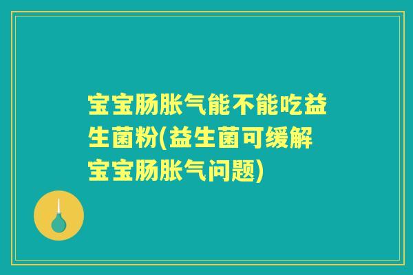 宝宝肠能不能吃益生菌粉(益生菌可缓解宝宝肠问题)