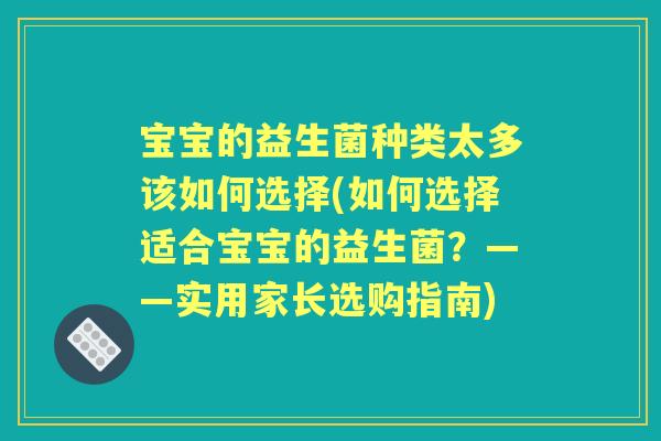 宝宝的益生菌种类太多该如何选择(如何选择适合宝宝的益生菌？——实用家长选购指南)