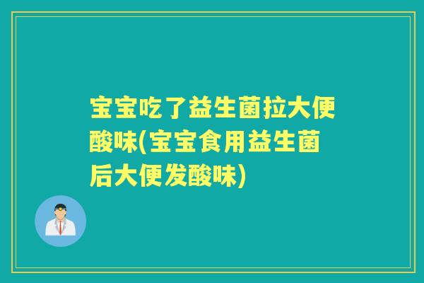 宝宝吃了益生菌拉大便酸味(宝宝食用益生菌后大便发酸味) 宝宝吃了益生菌拉大便酸味(宝宝食用益生菌后大便发酸味)