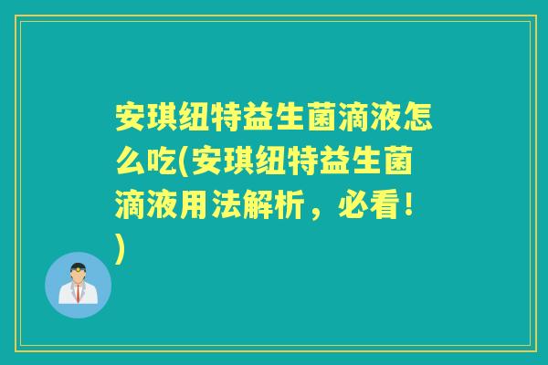 安琪纽特益生菌滴液怎么吃(安琪纽特益生菌滴液用法解析,必看!) 安琪纽特益生菌滴液怎么吃(安琪纽特益生菌滴液用法解析,必看!)