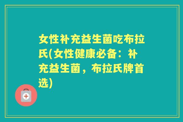 女性补充益生菌吃布拉氏(女性健康必备:补充益生菌,布拉氏牌首选) 女性补充益生菌吃布拉氏(女性健康必备:补充益生菌,布拉氏牌首选)