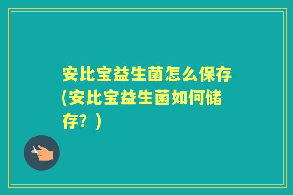 安比宝益生菌怎么保存(安比宝益生菌如何储存?) 安比宝益生菌怎么保存(安比宝益生菌如何储存?)