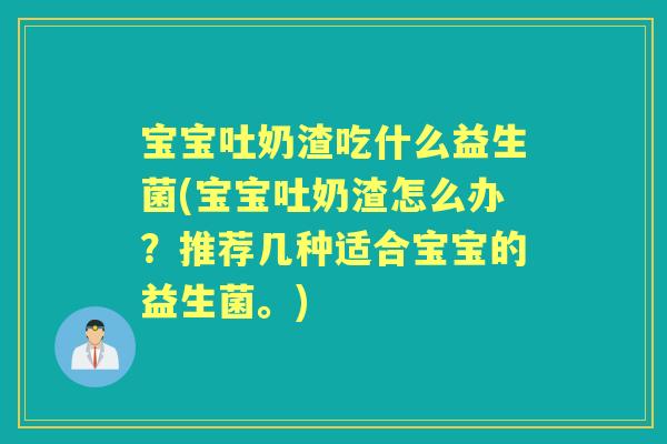 宝宝吐奶渣吃什么益生菌(宝宝吐奶渣怎么办?推荐几种适合宝宝的益生菌。) 宝宝吐奶渣吃什么益生菌(宝宝吐奶渣怎么办?推荐几种适合宝宝的益生菌。)