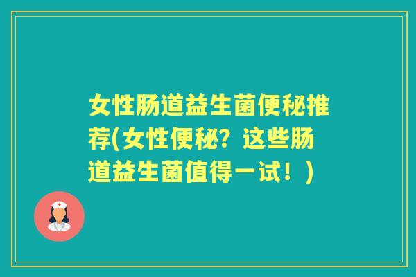 女性肠道益生菌推荐(女性?这些肠道益生菌值得一试!) 女性肠道益生菌推荐(女性?这些肠道益生菌值得一试!)