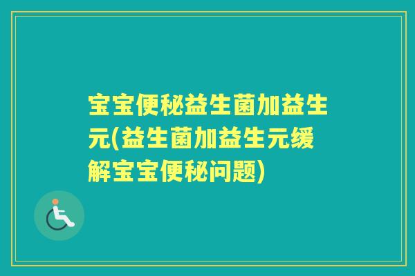 宝宝益生菌加益生元(益生菌加益生元缓解宝宝问题)