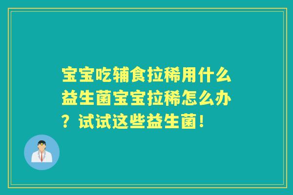 宝宝吃辅食拉稀用什么益生菌宝宝拉稀怎么办?试试这些益生菌! 宝宝吃辅食拉稀用什么益生菌宝宝拉稀怎么办?试试这些益生菌!