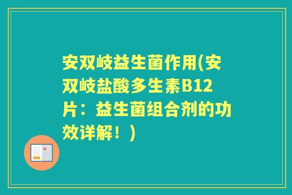 安双岐益生菌作用(安双岐盐酸多生素B12片:益生菌组合剂的功效详解!) 安双岐益生菌作用(安双岐盐酸多生素B12片:益生菌组合剂的功效详解!)