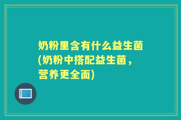 奶粉里含有什么益生菌(奶粉中搭配益生菌,营养更全面) 奶粉里含有什么益生菌(奶粉中搭配益生菌,营养更全面)