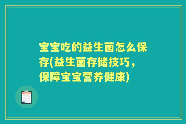 宝宝吃的益生菌怎么保存(益生菌存储技巧,保障宝宝营养健康) 宝宝吃的益生菌怎么保存(益生菌存储技巧,保障宝宝营养健康)