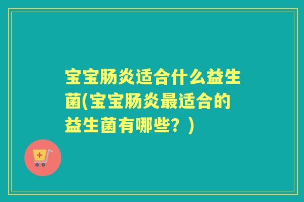 宝宝适合什么益生菌(宝宝适合的益生菌有哪些?) 宝宝适合什么益生菌(宝宝适合的益生菌有哪些?)