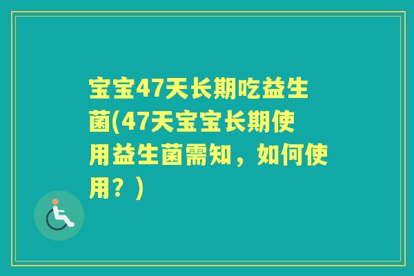 宝宝47天长期吃益生菌(47天宝宝长期使用益生菌需知,如何使用?) 宝宝47天长期吃益生菌(47天宝宝长期使用益生菌需知,如何使用?)