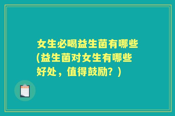 女生必喝益生菌有哪些(益生菌对女生有哪些好处，值得鼓励？)