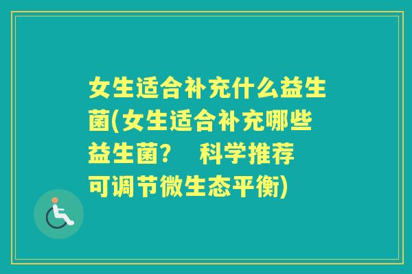 女生适合补充什么益生菌(女生适合补充哪些益生菌？  科学推荐可调节微生态平衡)