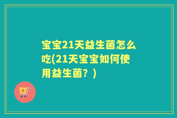 宝宝21天益生菌怎么吃(21天宝宝如何使用益生菌？)