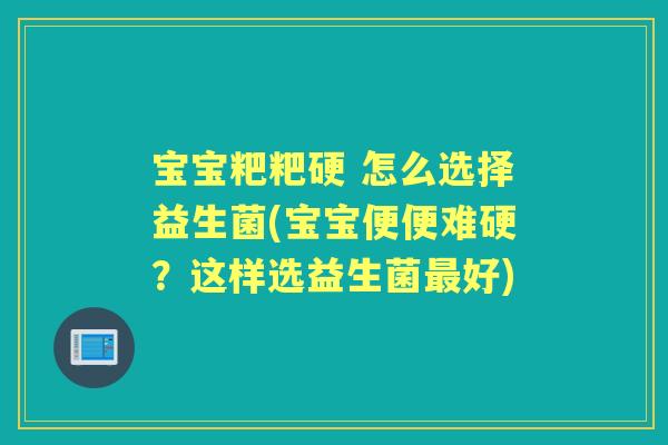 宝宝粑粑硬 怎么选择益生菌(宝宝便便难硬?这样选益生菌好) 宝宝粑粑硬 怎么选择益生菌(宝宝便便难硬?这样选益生菌好)