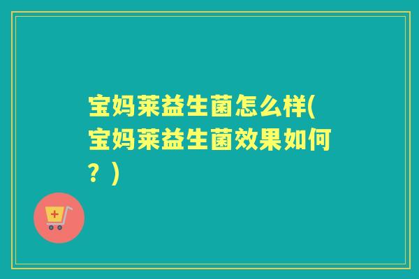 宝妈莱益生菌怎么样(宝妈莱益生菌效果如何？)