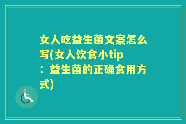 女人吃益生菌文案怎么写(女人饮食小tip:益生菌的正确食用方式) 女人吃益生菌文案怎么写(女人饮食小tip:益生菌的正确食用方式)